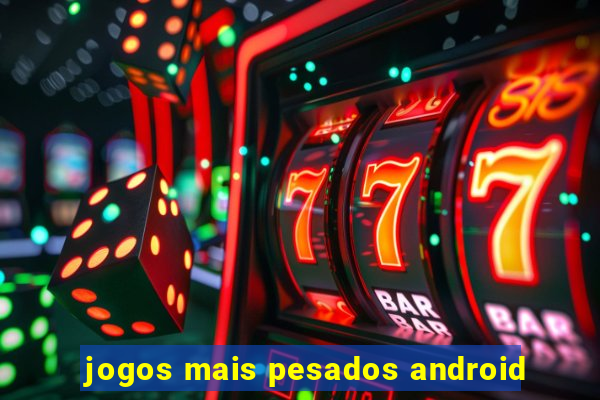 jogos mais pesados android